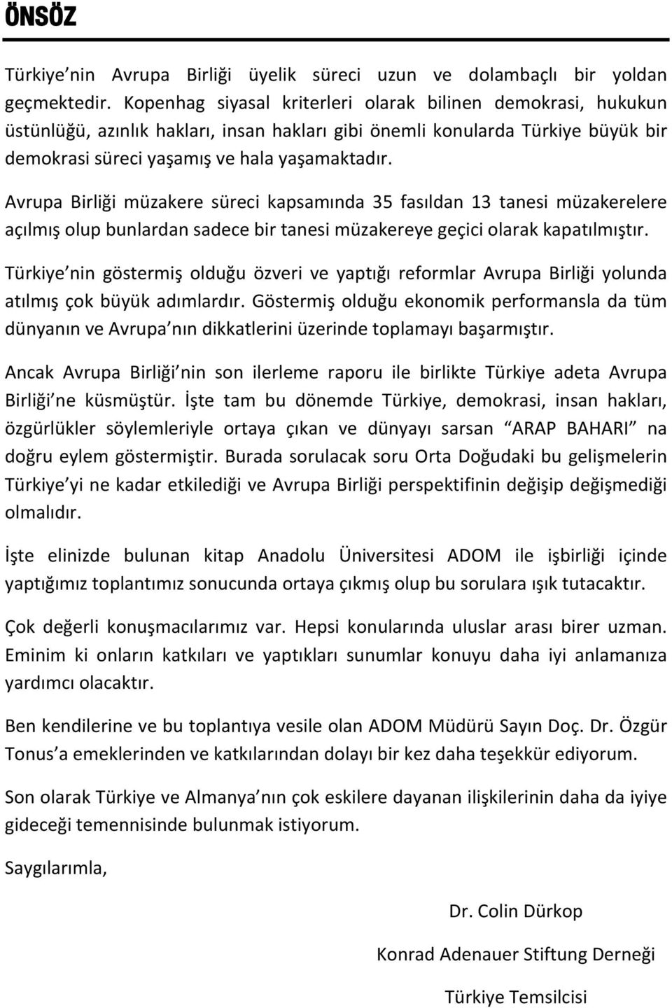 Avrupa Birliği müzakere süreci kapsamında 35 fasıldan 13 tanesi müzakerelere açılmış olup bunlardan sadece bir tanesi müzakereye geçici olarak kapatılmıştır.