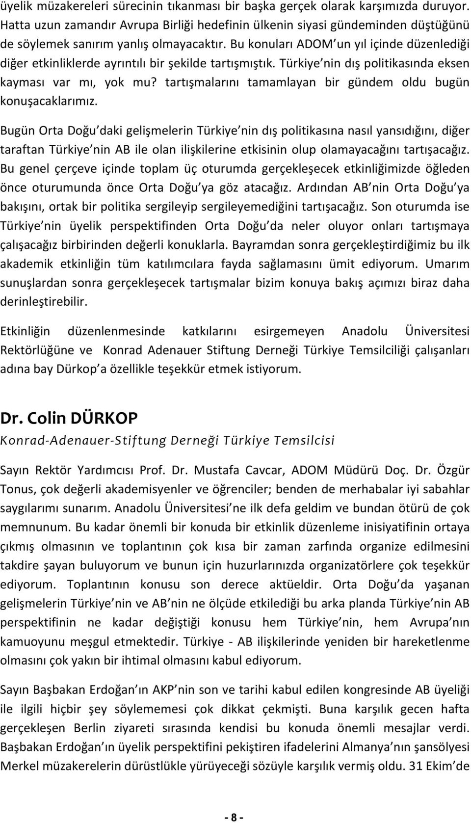 Bu konuları ADOM un yıl içinde düzenlediği diğer etkinliklerde ayrıntılı bir şekilde tartışmıştık. Türkiye nin dış politikasında eksen kayması var mı, yok mu?