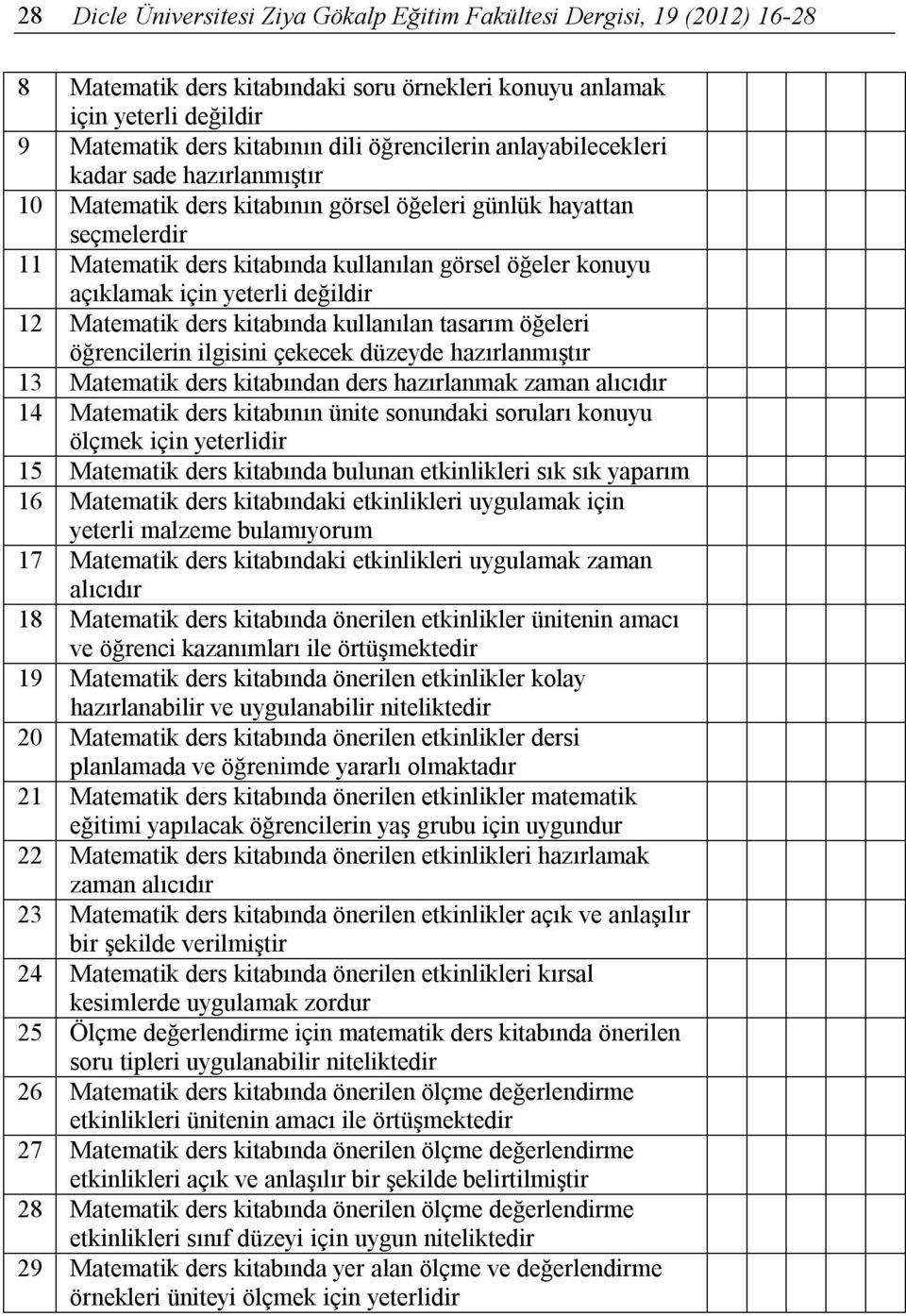 öğrencilerin ilgisini çekecek düzeyde hazırlanmıştır 13 Matematik ders kitabından ders hazırlanmak zaman alıcıdır 14 Matematik ders kitabının ünite sonundaki soruları konuyu ölçmek için yeterlidir 15