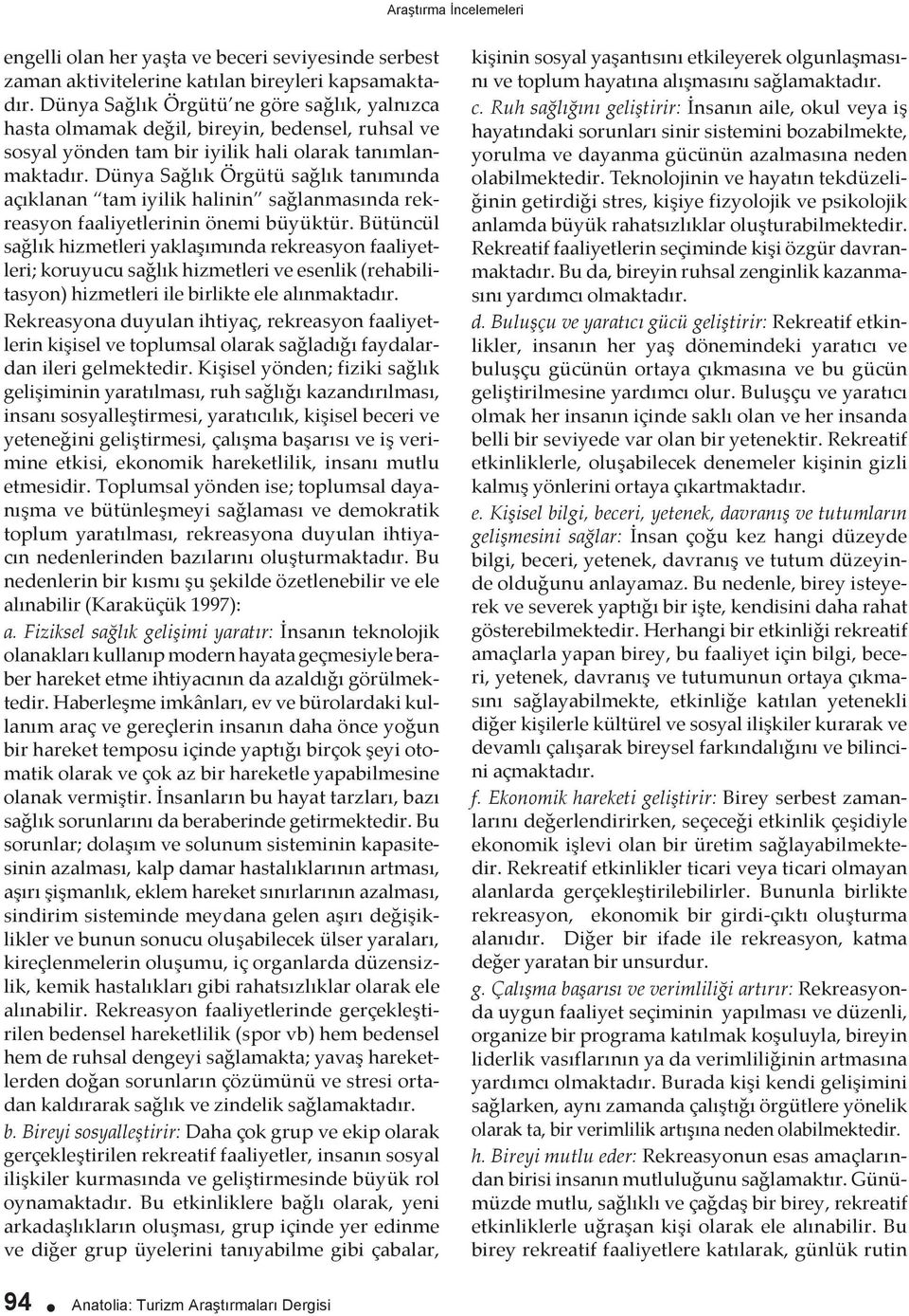 Dünya Sağlık Örgütü sağlık tanımında açıklanan tam iyilik halinin sağlanmasında rekreasyon faaliyetlerinin önemi büyüktür.