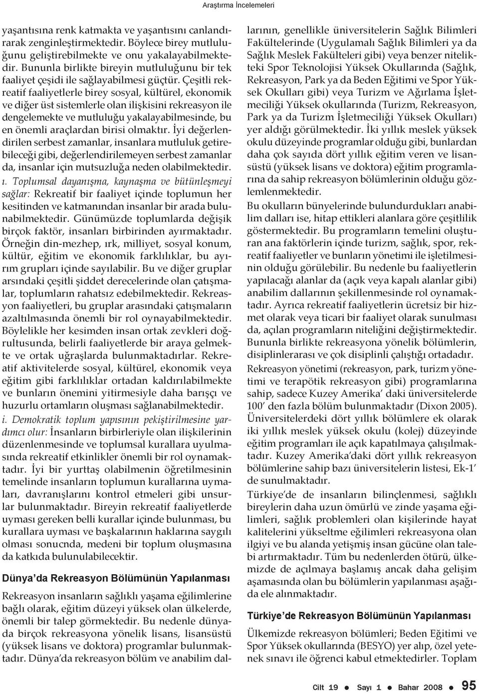 Çeşitli rekreatif faaliyetlerle birey sosyal, kültürel, ekonomik ve diğer üst sistemlerle olan ilişkisini rekreasyon ile dengelemekte ve mutluluğu yakalayabilmesinde, bu en önemli araçlardan birisi