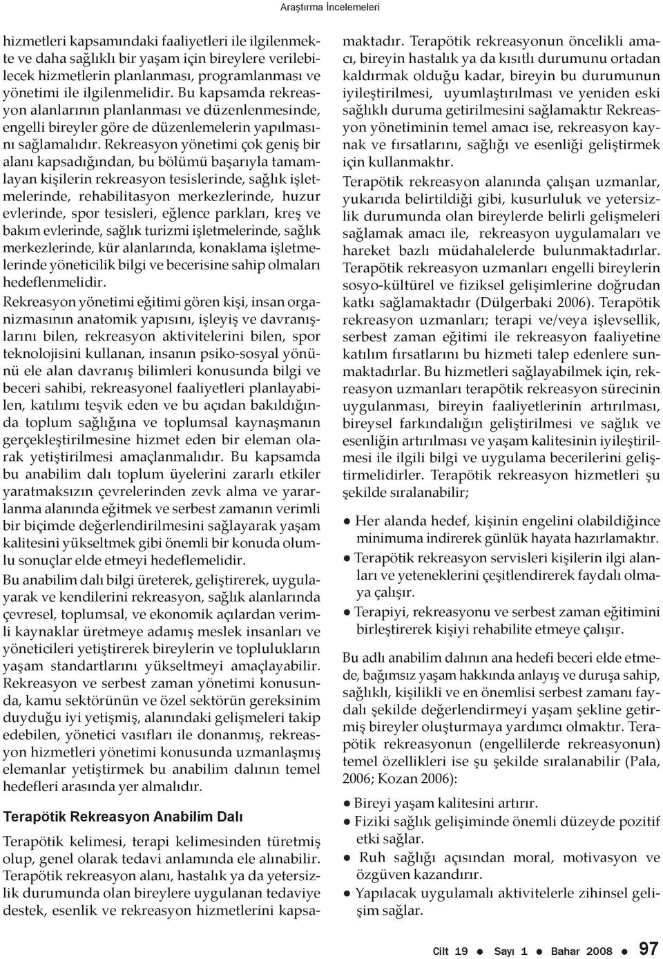 Rekreasyon yönetimi çok geniş bir alanı kapsadığından, bu bölümü başarıyla tamamlayan kişilerin rekreasyon tesislerinde, sağlık işletmelerinde, rehabilitasyon merkezlerinde, huzur evlerinde, spor