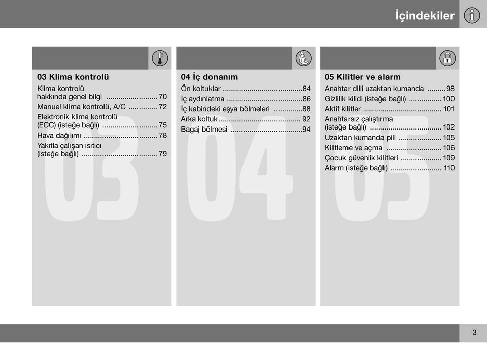 ..88 Arka koltuk... 92 Bagaj bölmesi...94 05 Kilitler ve alarm Anahtar dilli uzaktan kumanda...98 Gizlilik kilidi (isteğe bağlı)...100 Aktif kilitler.