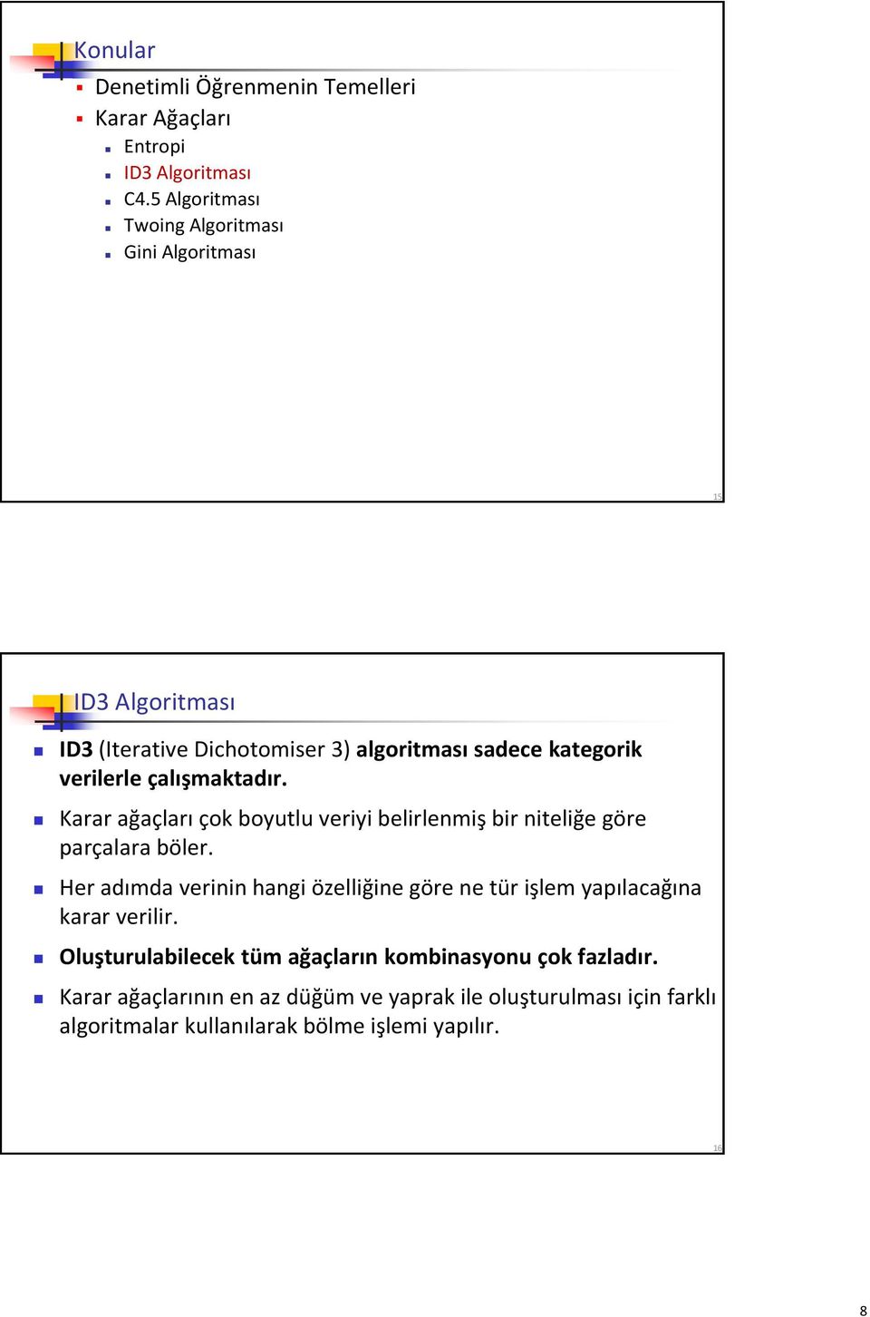 çalışmaktadır. Karar ağaçları çok boyutlu veriyi belirlenmiş bir niteliğe göre parçalara böler.