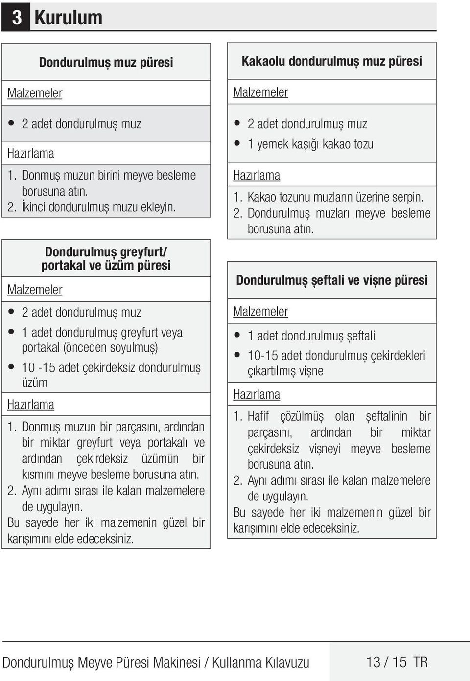 Donmuş muzun bir parçasını, ardından bir miktar greyfurt veya portakalı ve ardından çekirdeksiz üzümün bir kısmını meyve besleme borusuna atın. 2. Aynı adımı sırası ile kalan malzemelere de uygulayın.