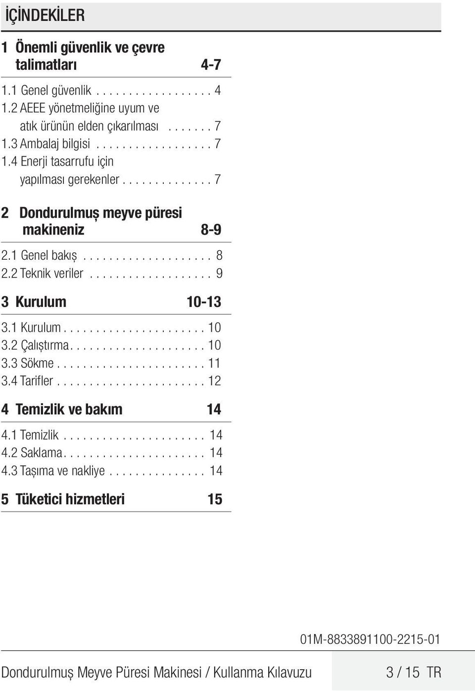 2 Çalıştırma.....................10 3.3 Sökme.......................11 3.4 Tarifler........................12 4 Temizlik ve bakım 14 4.1 Temizlik....................... 14 4.2 Saklama...................... 14 4.3 Taşıma ve nakliye.