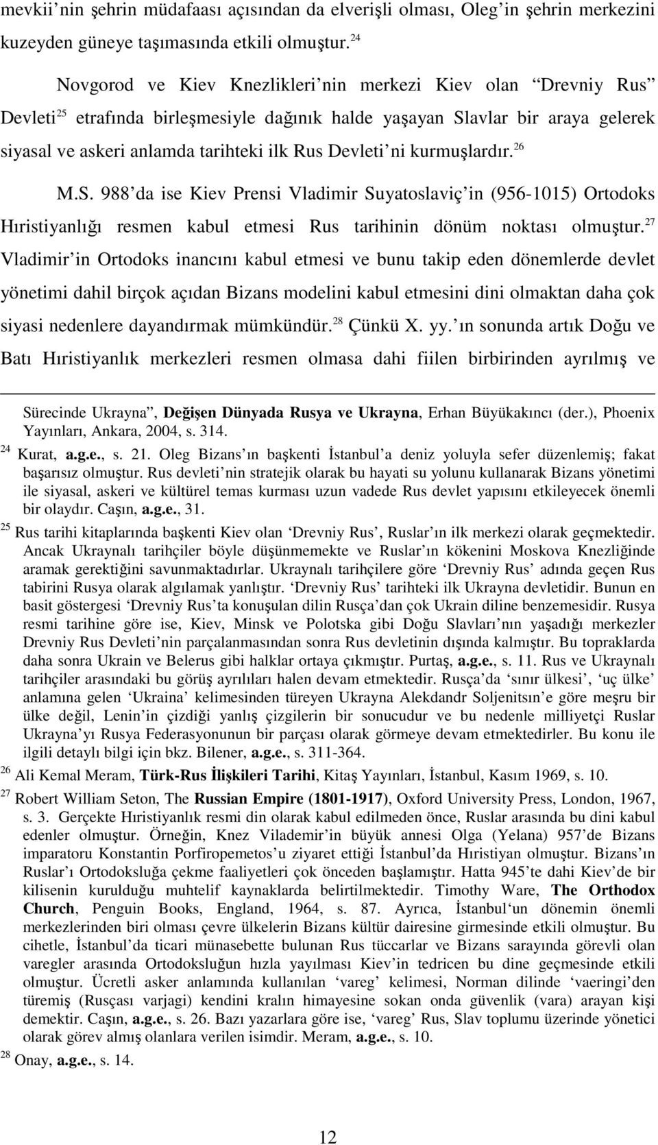 Devleti ni kurmuşlardır. 26 M.S. 988 da ise Kiev Prensi Vladimir Suyatoslaviç in (956-1015) Ortodoks Hıristiyanlığı resmen kabul etmesi Rus tarihinin dönüm noktası olmuştur.