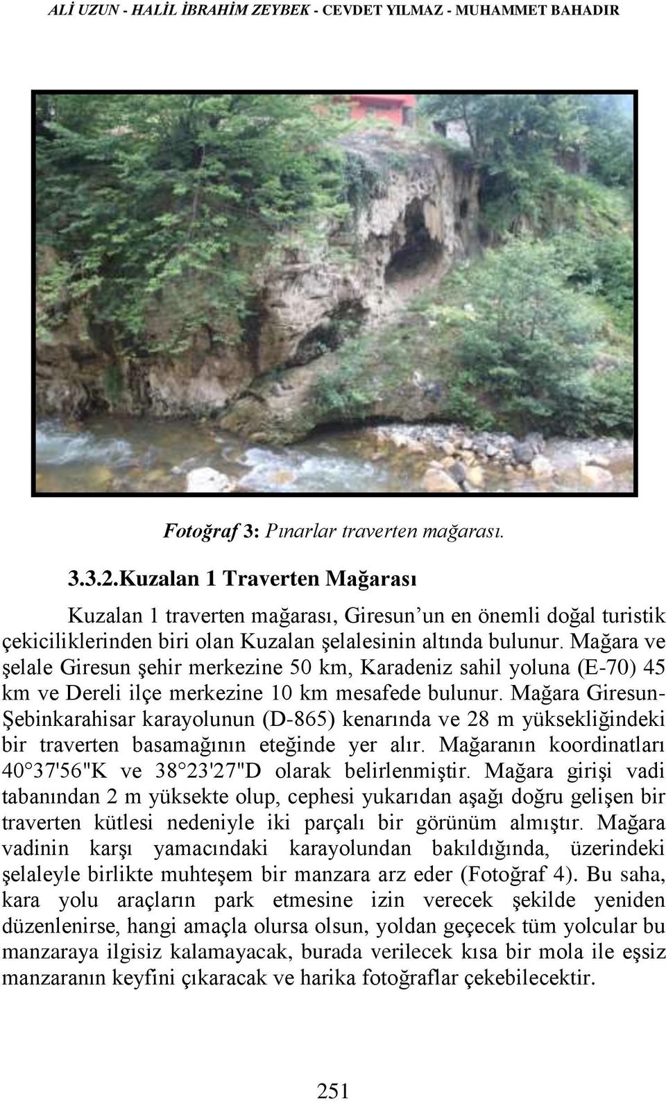 Mağara ve şelale Giresun şehir merkezine 50 km, Karadeniz sahil yoluna (E-70) 45 km ve Dereli ilçe merkezine 10 km mesafede bulunur.