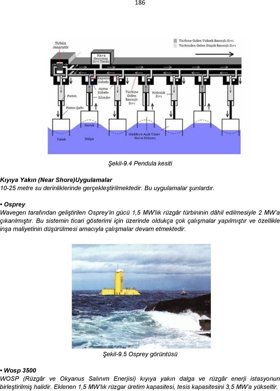 Bu sistemin ticari gösterimi için üzerinde oldukça çok çalışmalar yapılmıştır ve özellikle inşa maliyetinin düşürülmesi amacıyla çalışmalar devam etmektedir. Şekil-9.