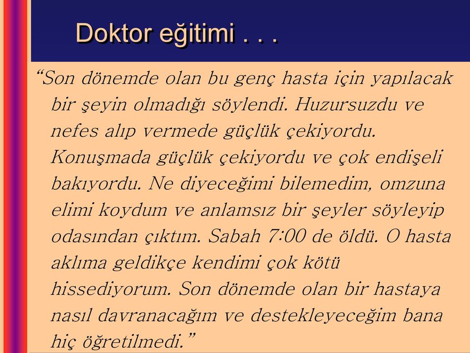 Ne diyeceğimi bilemedim, omzuna elimi koydum ve anlamsız bir şeyler söyleyip odasından çıktım. Sabah 7:00 de öldü.