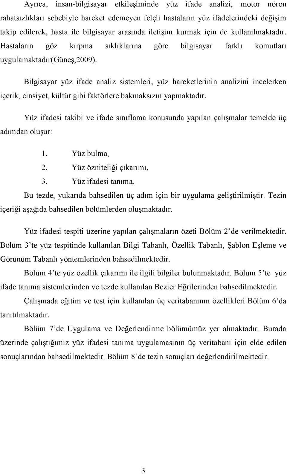 Bilgisayar yüz ifade analiz sistemleri, yüz hareketlerinin analizini incelerken içerik, cinsiyet, kültür gibi faktörlere bakmaksızın yapmaktadır.