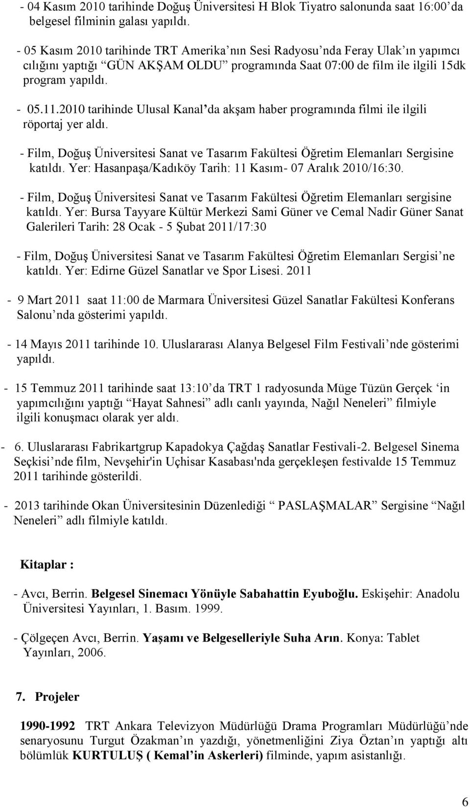 2010 tarihinde Ulusal Kanal da akşam haber programında filmi ile ilgili röportaj yer aldı. - Film, Doğuş Üniversitesi Sanat ve Tasarım Fakültesi Öğretim Elemanları Sergisine katıldı.