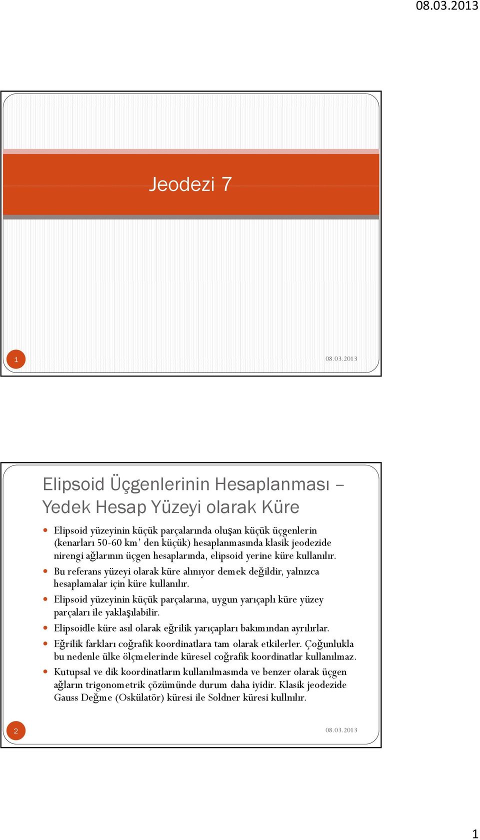 Elipsoid yüzeyinin küçük parçalarına, uygun yarıçaplı küre yüzey parçaları ile yaklaşılabilir. Elipsoidle küre asıl olarak eğrilik yarıçapları bakımından ayrılırlar.