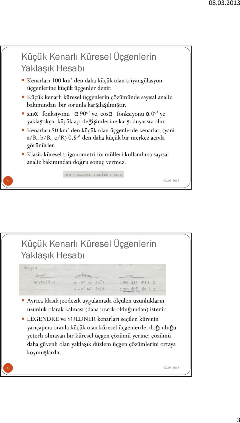 5 o den daha küçük bir merkez açıyla görünürler. Klasik küresel trigonometri formülleri kullanılırsa sayısal analiz bakımından doğru sonuç vermez.