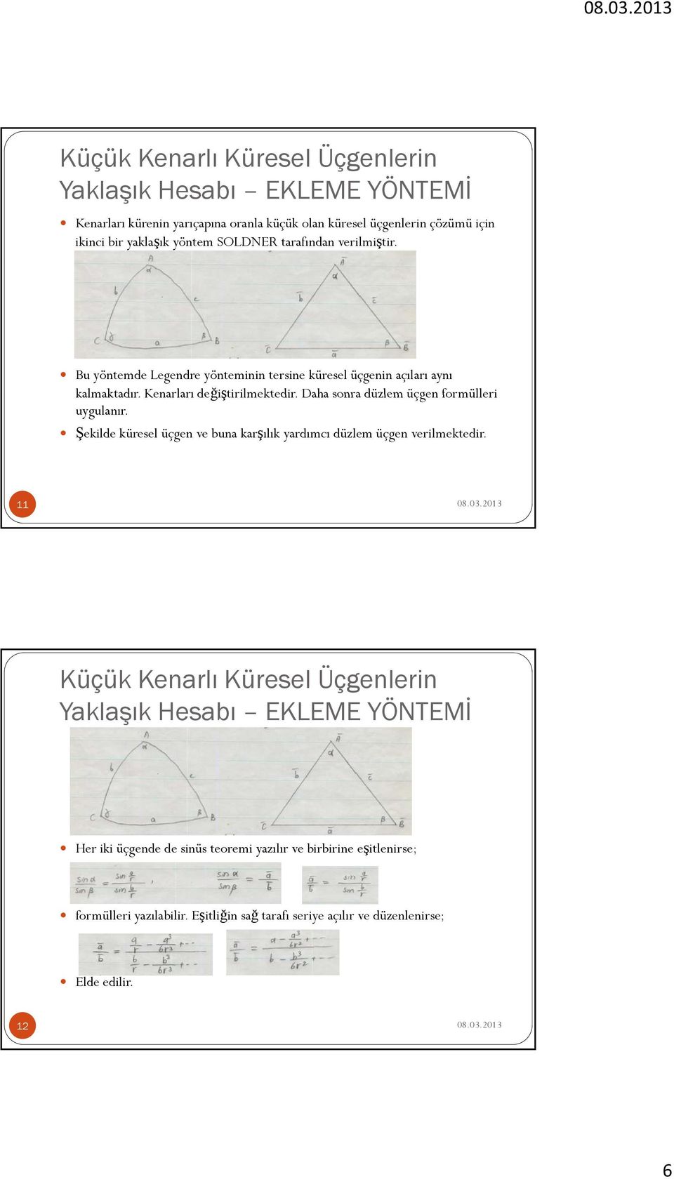 Daha sonra düzlem üçgen formülleri uygulanır. Şekilde küresel üçgen ve buna karşılık yardımcı düzlem üçgen verilmektedir.