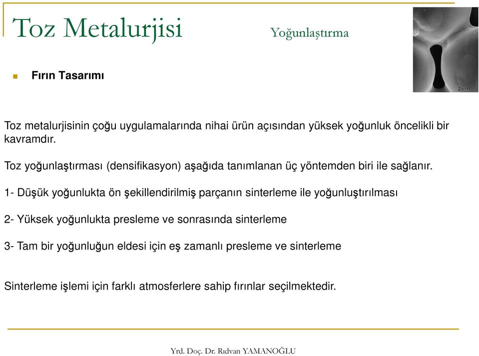 1- Düşük yoğunlukta ön şekillendirilmiş parçanın sinterleme ile yoğunluştırılması 2- Yüksek yoğunlukta presleme ve