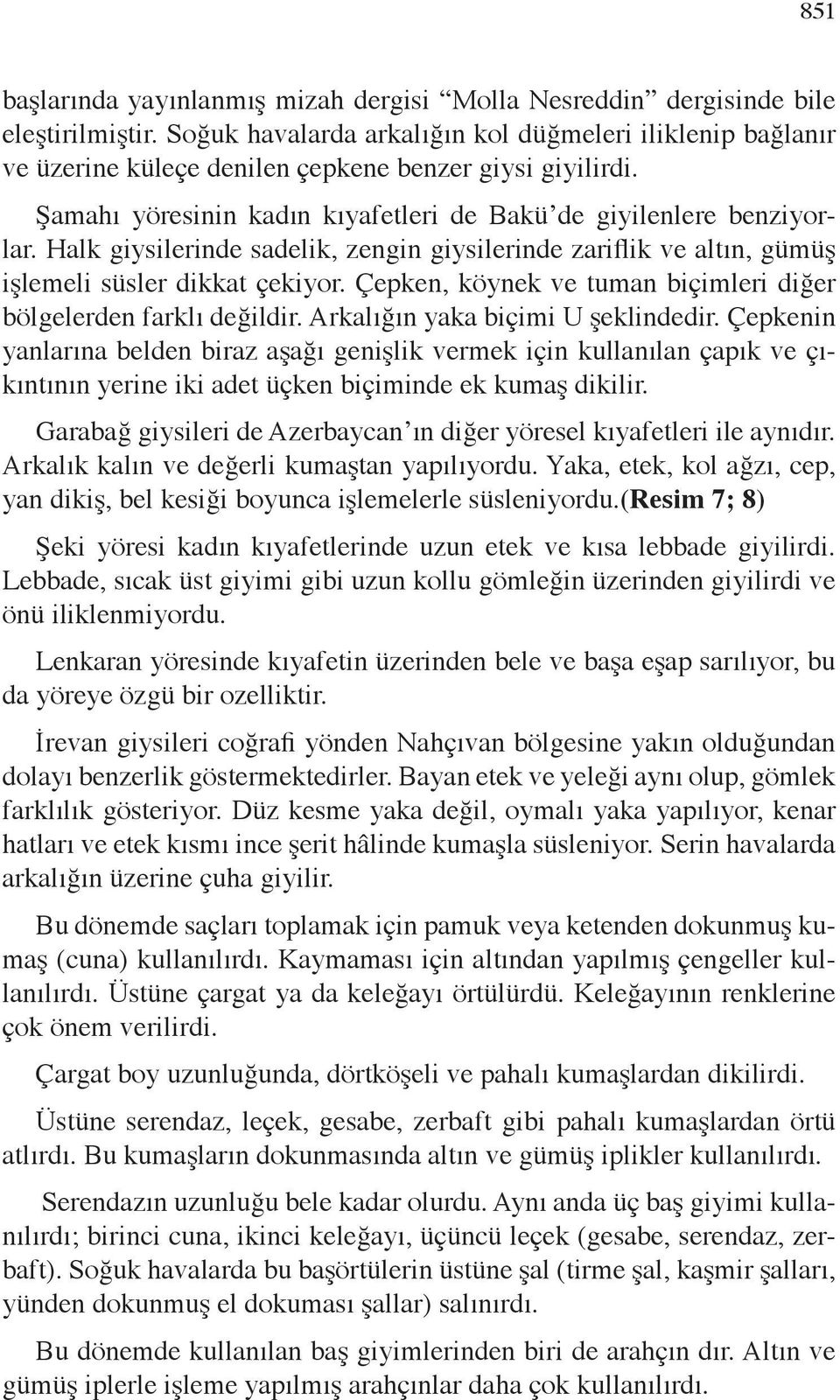 Halk giysilerinde sadelik, zengin giysilerinde zariflik ve altın, gümüş işlemeli süsler dikkat çekiyor. Çepken, köynek ve tuman biçimleri diğer bölgelerden farklı değildir.