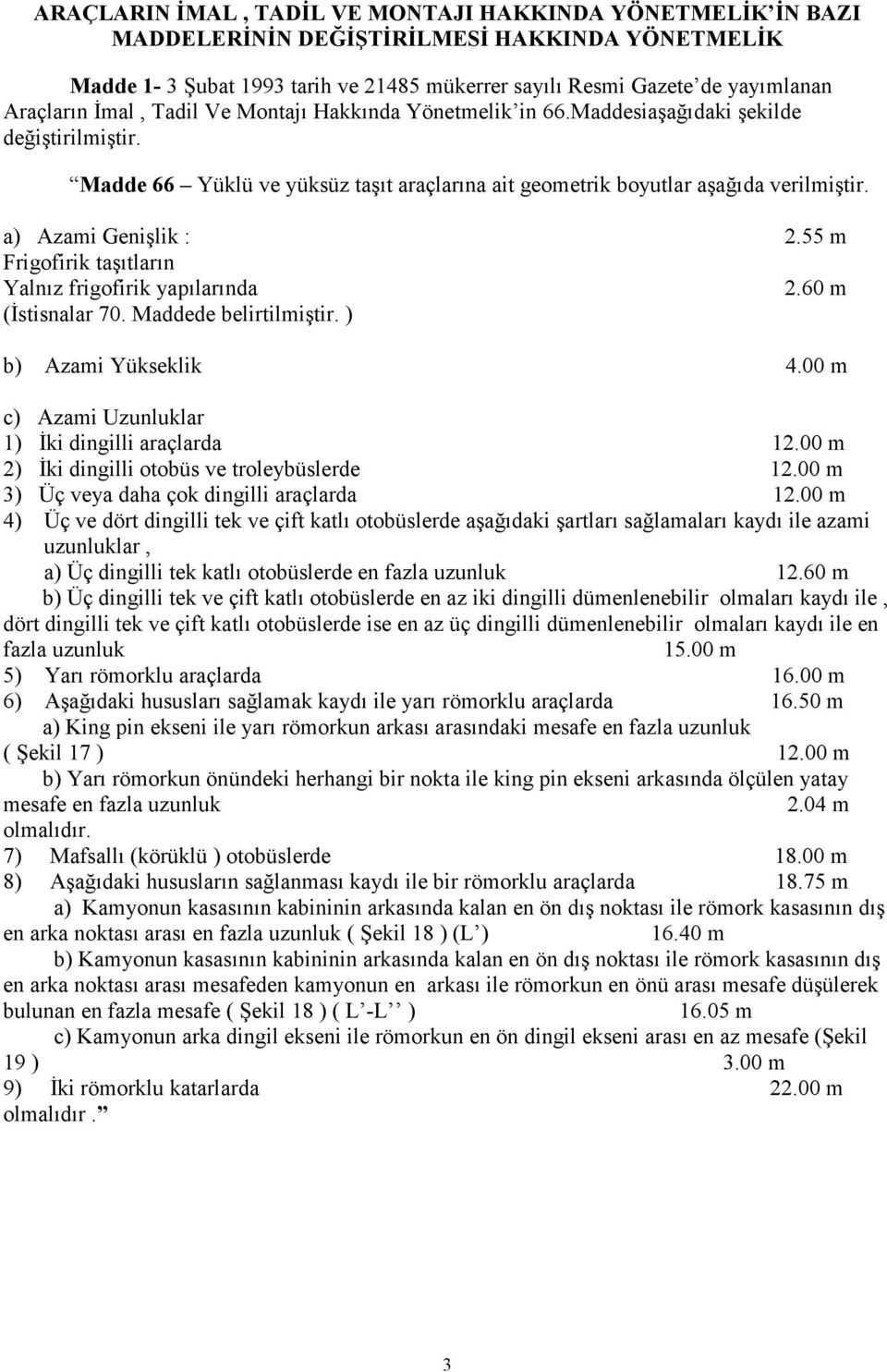 55 m Frigofirik taşıtların Yalnız frigofirik yapılarında 2.60 m (Đstisnalar 70. Maddede belirtilmiştir. ) b) Azami Yükseklik 4.00 m c) Azami Uzunluklar 1) Đki dingilli araçlarda 12.