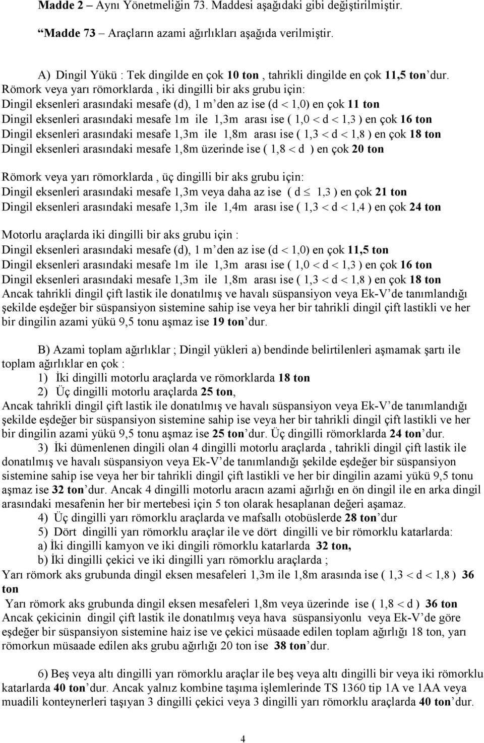 Römork veya yarı römorklarda, iki dingilli bir aks grubu için: Dingil eksenleri arasındaki mesafe (d), 1 m den az ise (d < 1,0) en çok 11 ton Dingil eksenleri arasındaki mesafe 1m ile 1,3m arası ise