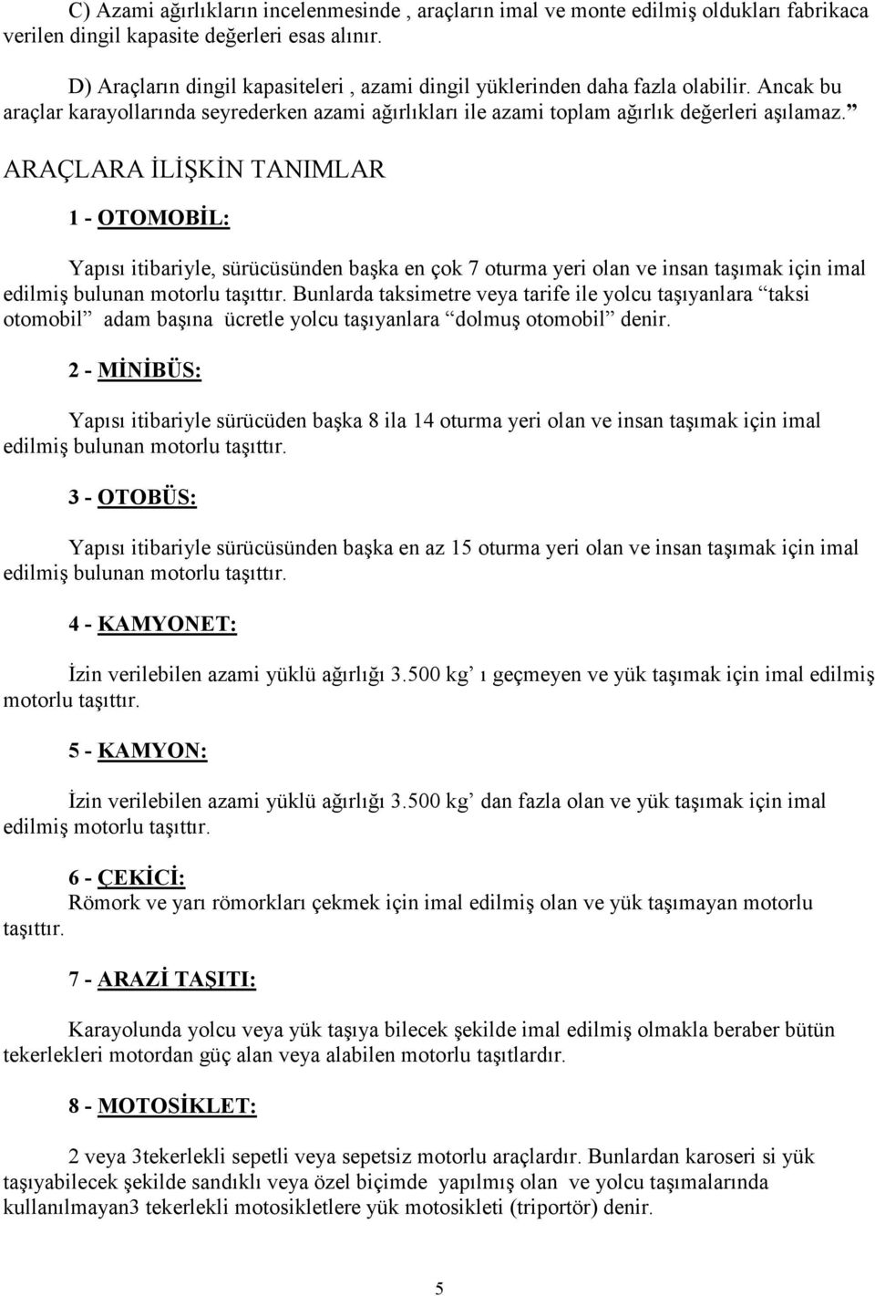 ARAÇLARA ĐLĐŞKĐN TANIMLAR 1 - OTOMOBĐL: Yapısı itibariyle, sürücüsünden başka en çok 7 oturma yeri olan ve insan taşımak için imal edilmiş bulunan motorlu taşıttır.