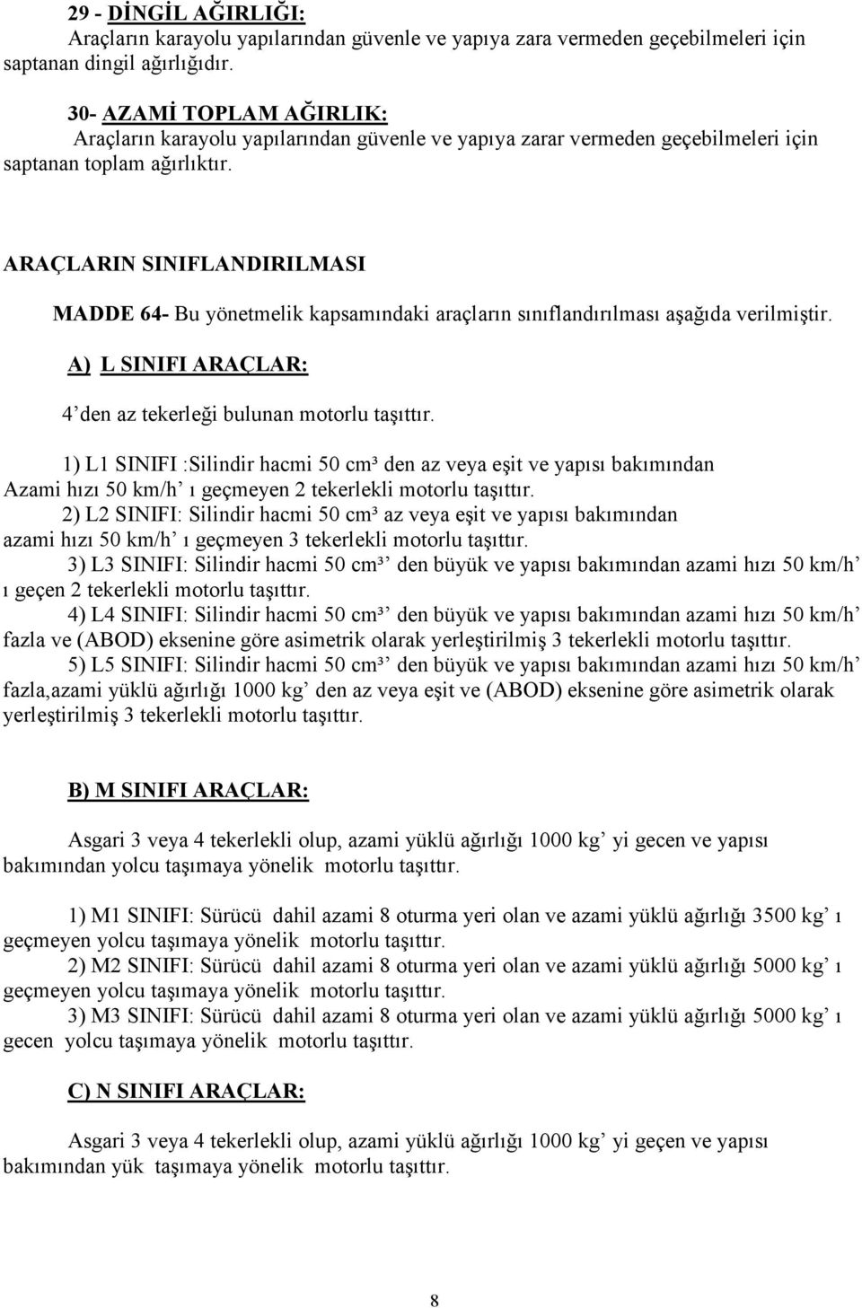 ARAÇLARIN SINIFLANDIRILMASI MADDE 64- Bu yönetmelik kapsamındaki araçların sınıflandırılması aşağıda verilmiştir. A) L SINIFI ARAÇLAR: 4 den az tekerleği bulunan motorlu taşıttır.