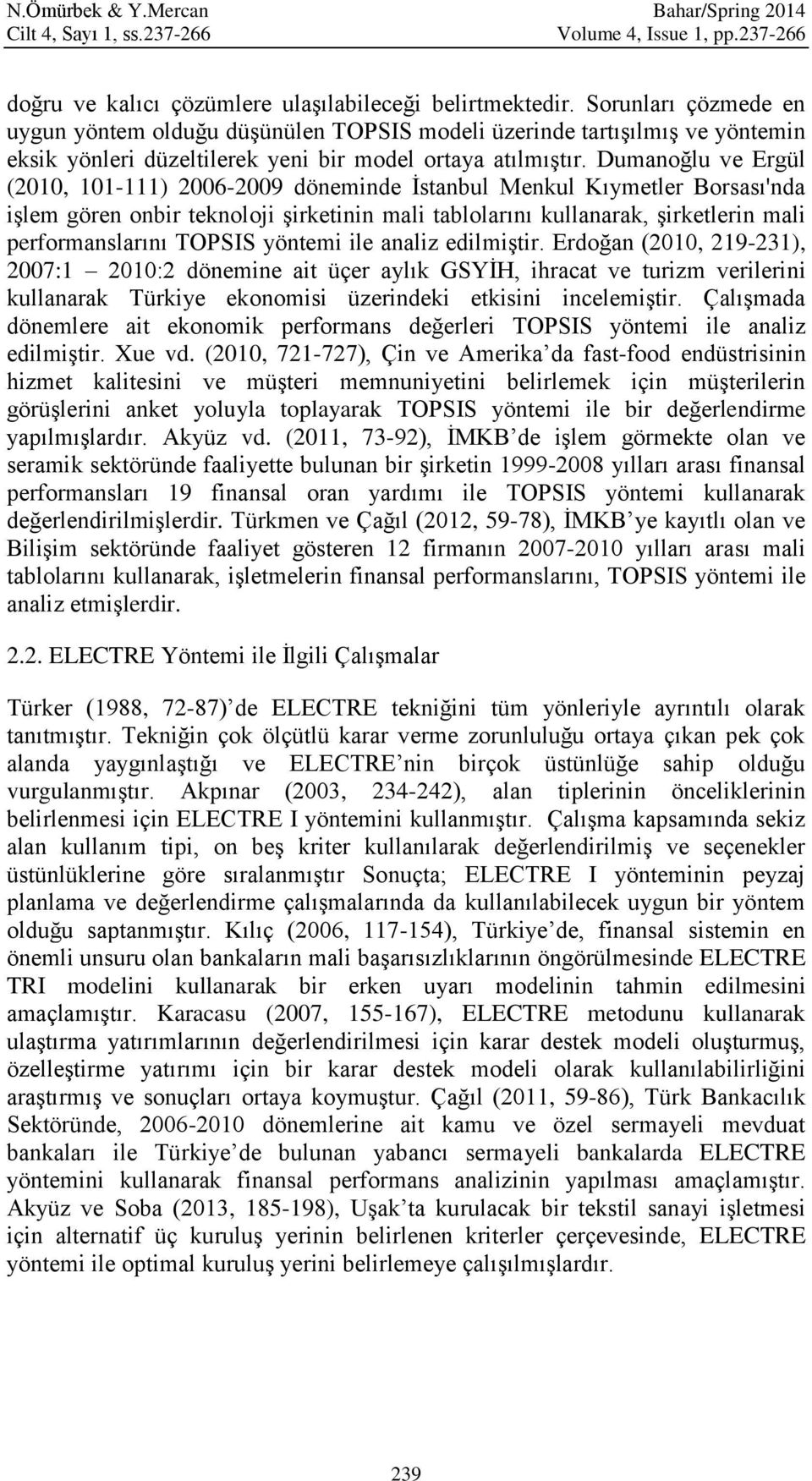 Dumanoğlu ve Ergül (2010, 101111) 20062009 döneminde İstanbul Menkul Kıymetler Borsası'nda işlem gören onbir teknoloji şirketinin mali tablolarını kullanarak, şirketlerin mali performanslarını TOPSIS