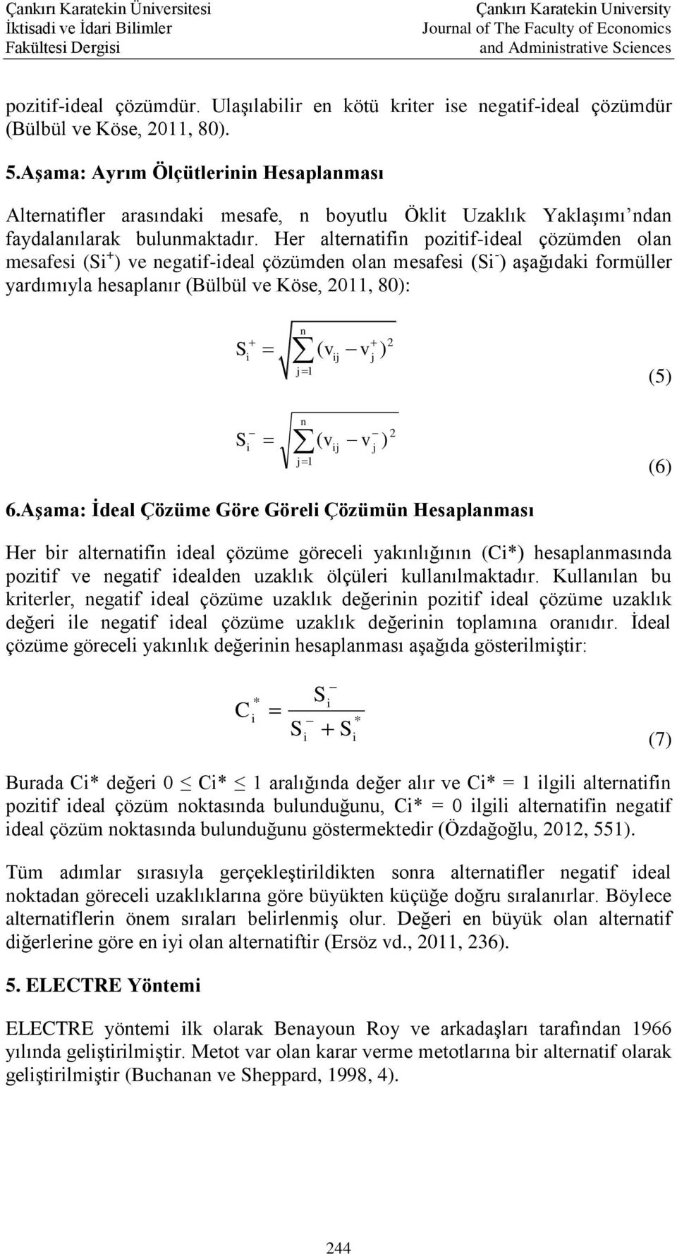 Her alternatifin pozitifideal çözümden olan mesafesi (Si + ) ve negatifideal çözümden olan mesafesi (Si ) aşağıdaki formüller yardımıyla hesaplanır (Bülbül ve Köse, 2011, 80): n i j j1 S ( v v ) 2