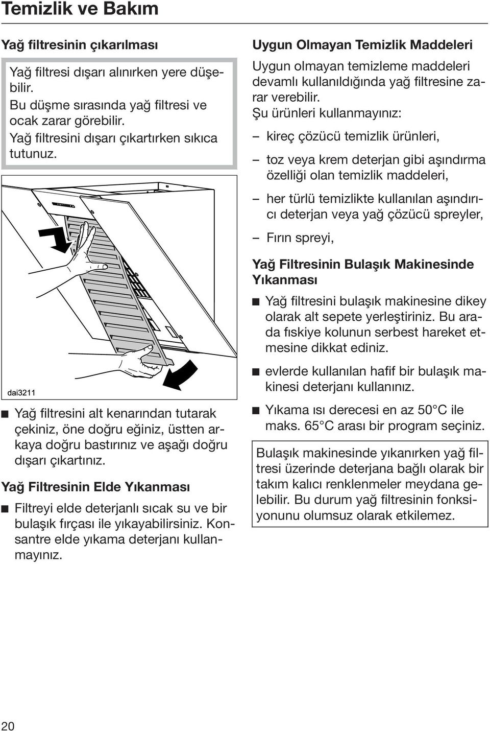 Yağ Filtresinin Elde Yıkanması Filtreyi elde deterjanlı sıcak su ve bir bulaşık fırçası ile yıkayabilirsiniz. Konsantre elde yıkama deterjanı kullanmayınız.