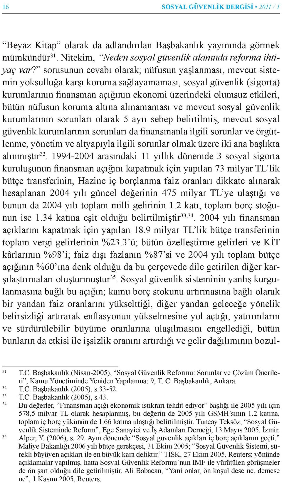 Sosyal Güvenlik Açıklarını Kapatmak İçin Yapılan Bütçe Transferleri (Bin TL) Yıllar 4/a 4/b 4/c Toplam Yıllık Değişim Oranı (%) Değişim Endeksi Bütçe Transferinin GSYH na oranı 1998 451.000 435.