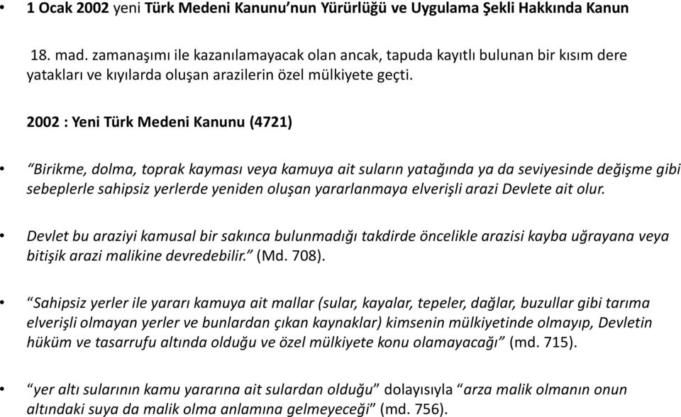 2002 : Yeni Türk Medeni Kanunu (4721) Birikme, dolma, toprak kayması veya kamuya ait suların yatağında ya da seviyesinde değişme gibi sebeplerle sahipsiz yerlerde yeniden oluşan yararlanmaya