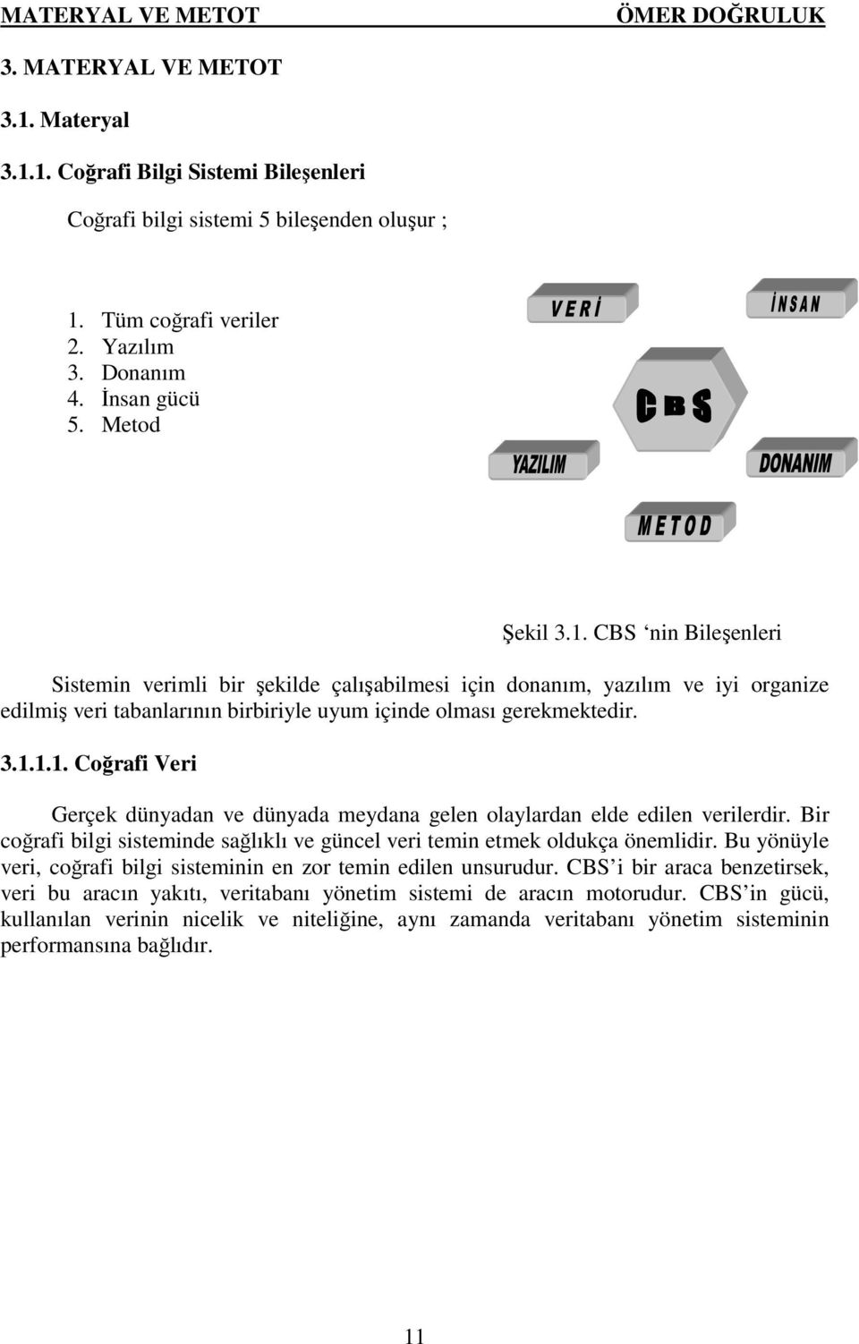 Bu yönüyle veri, coğrafi bilgi sisteminin en zor temin edilen unsurudur. CBS i bir araca benzetirsek, veri bu aracın yakıtı, veritabanı yönetim sistemi de aracın motorudur.