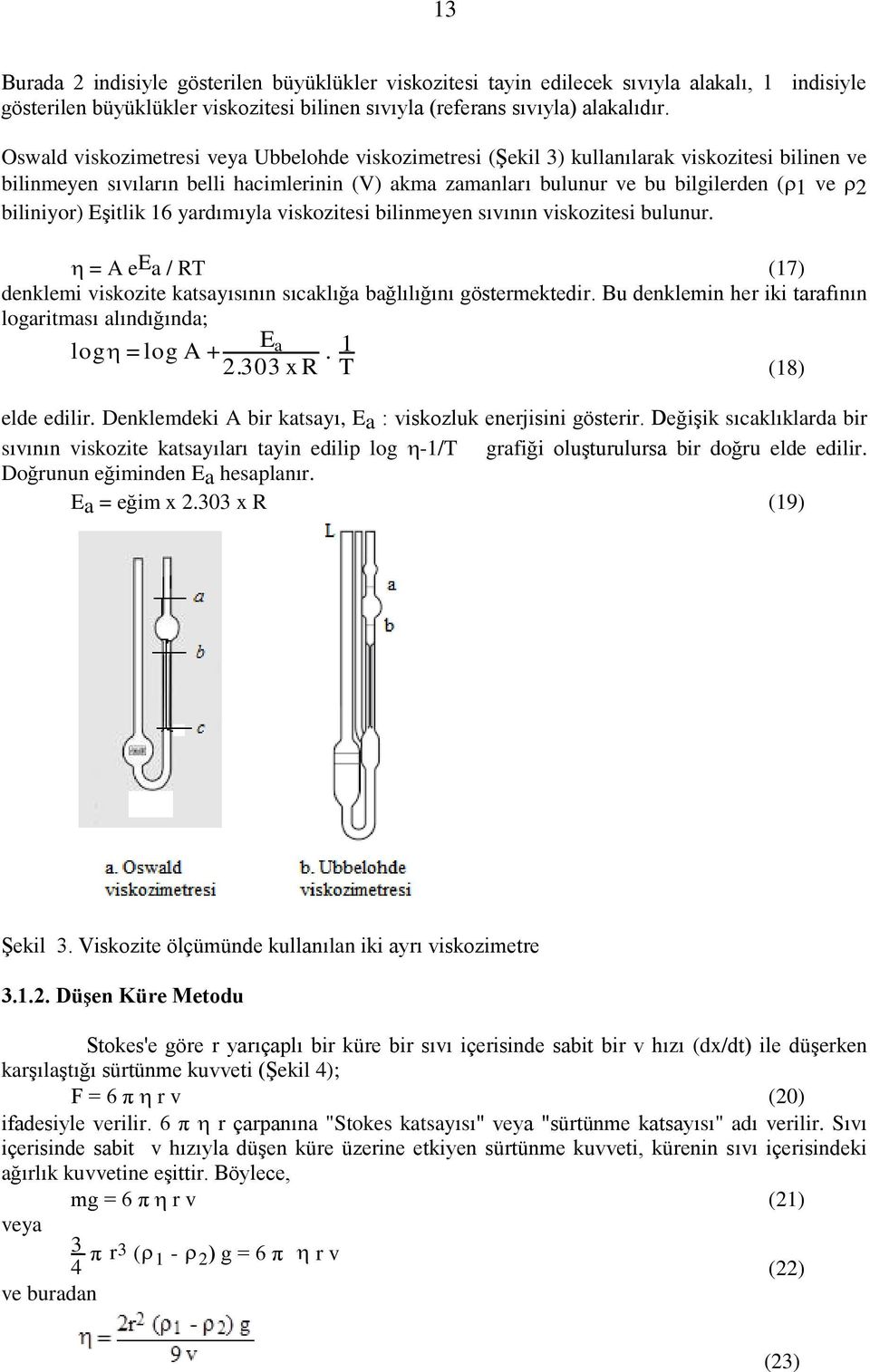 biliniyor) Eşitlik 16 yardımıyla viskozitesi bilinmeyen sıvının viskozitesi bulunur. = A e E a / RT (17) denklemi viskozite katsayısının sıcaklığa bağlılığını göstermektedir.