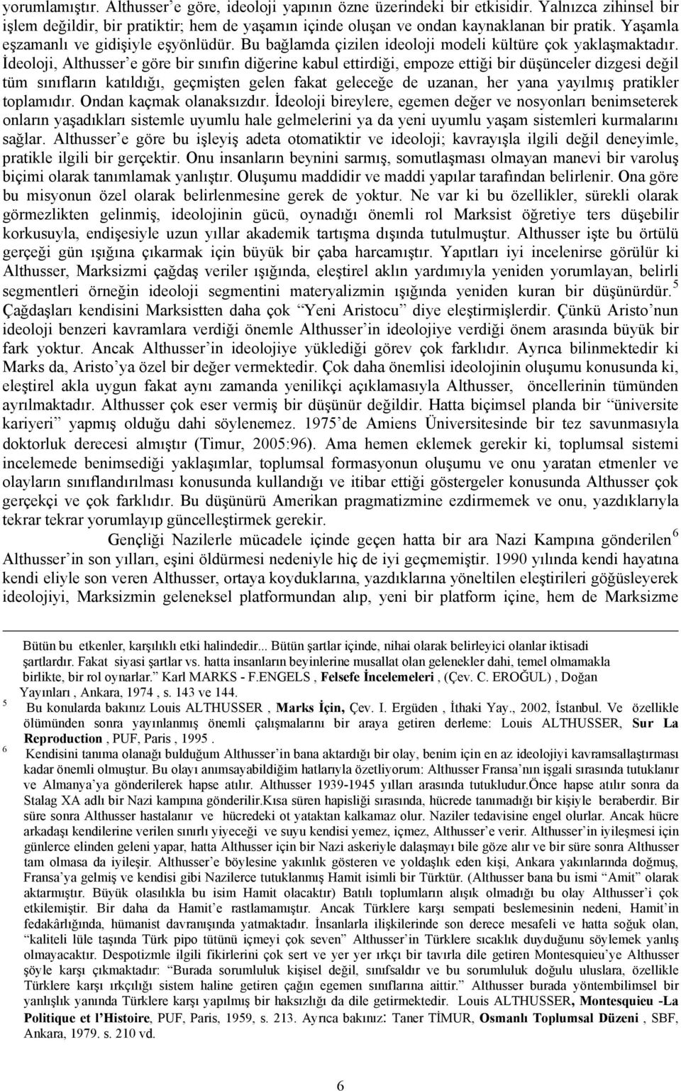 İdeoloji, Althusser e göre bir sınıfın diğerine kabul ettirdiği, empoze ettiği bir düşünceler dizgesi değil tüm sınıfların katıldığı, geçmişten gelen fakat geleceğe de uzanan, her yana yayılmış