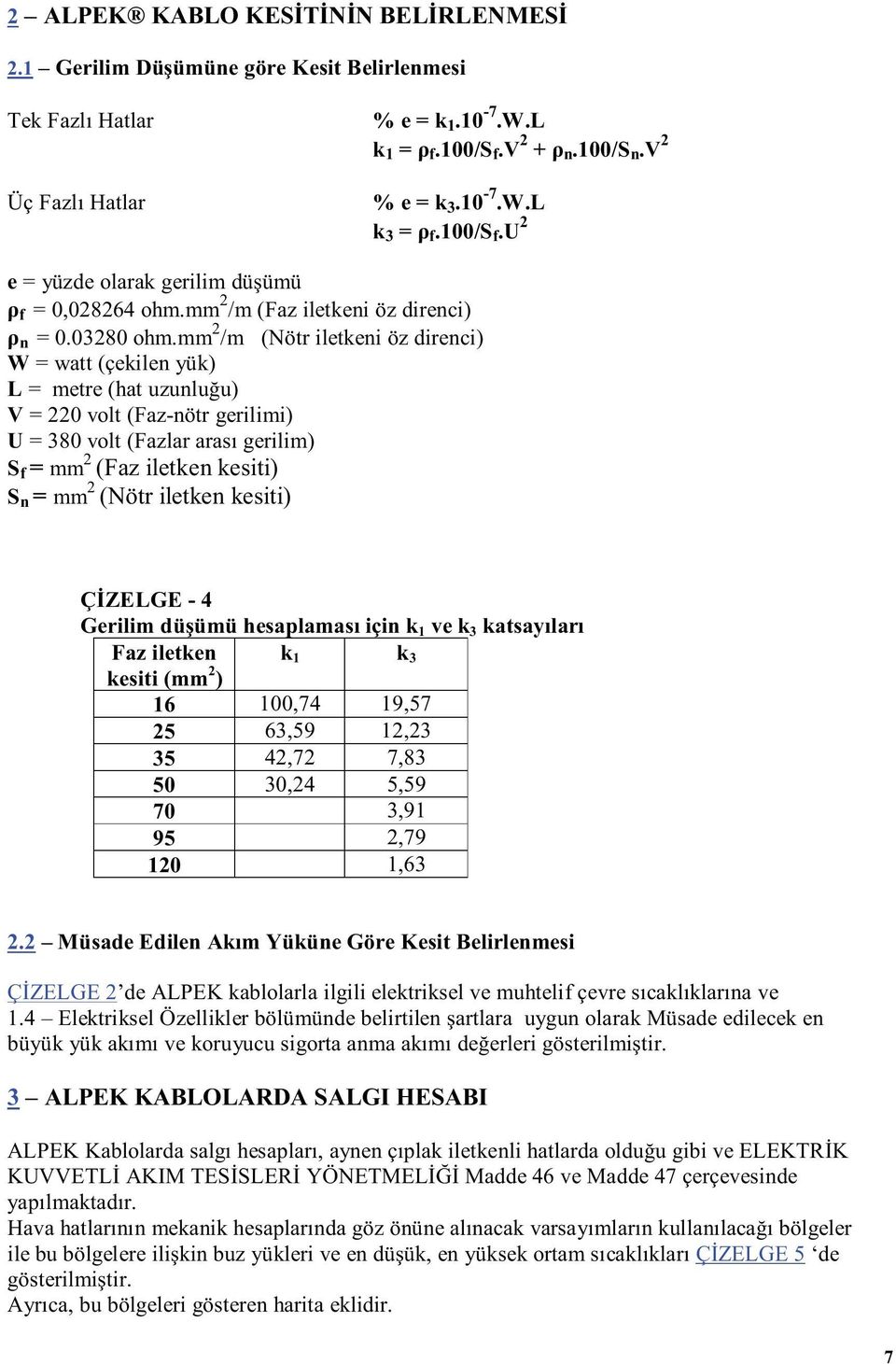 mm 2 /m (Nötr iletkeni öz direnci) W = watt (çekilen yük) L = metre (hat uzunluğu) V = 220 volt (Faz-nötr gerilimi) U = 380 volt (Fazlar arası gerilim) S f = mm 2 (Faz iletken kesiti) S n = mm 2