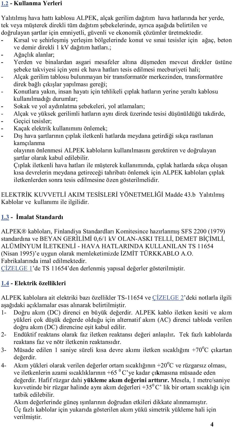 - Kırsal ve şehirleşmiş yerleşim bölgelerinde konut ve sınai tesisler için ağaç, beton ve demir direkli 1 kv dağıtım hatları.