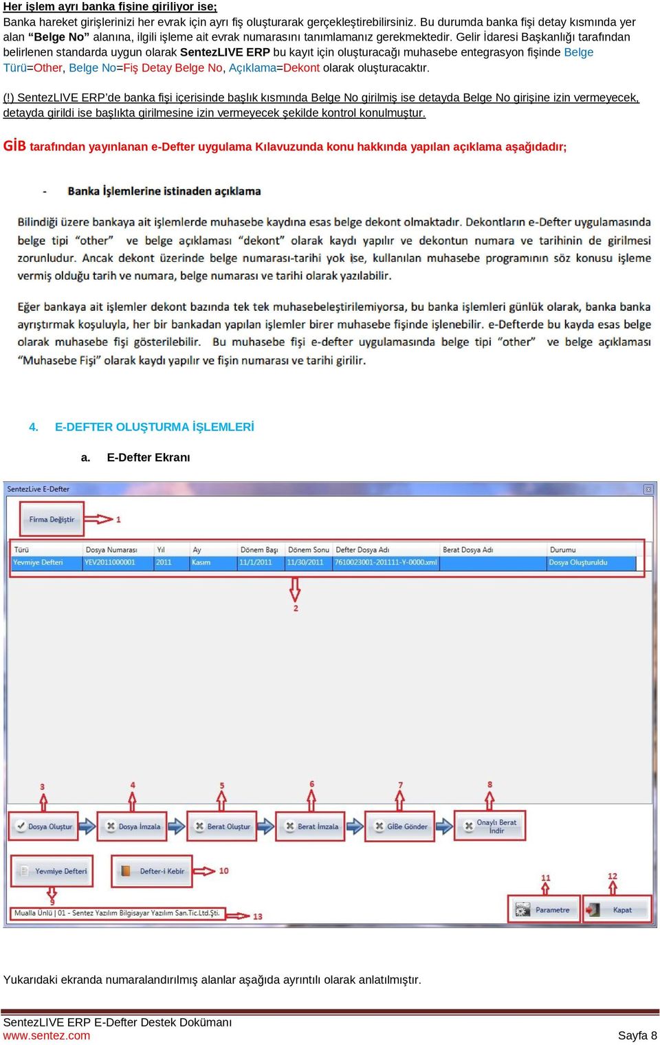 Gelir İdaresi Başkanlığı tarafından belirlenen standarda uygun olarak SentezLIVE ERP bu kayıt için oluşturacağı muhasebe entegrasyon fişinde Belge Türü=Other, Belge No=Fiş Detay Belge No,