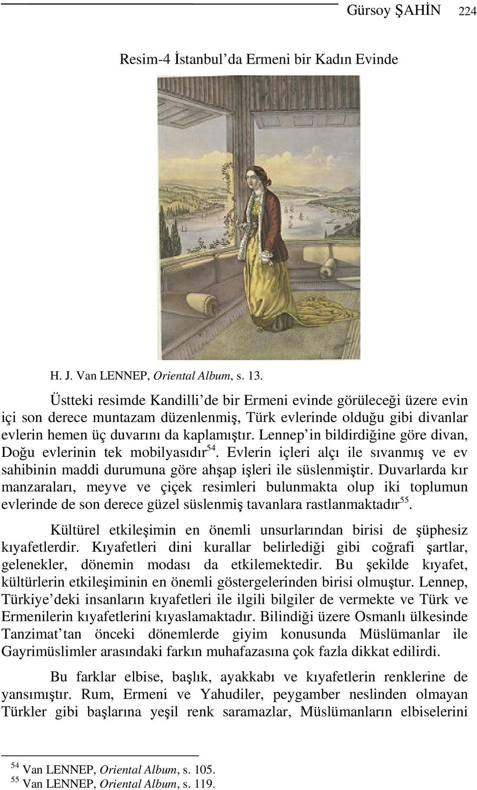 Lennep in bildirdiğine göre divan, Doğu evlerinin tek mobilyasıdır 54. Evlerin içleri alçı ile sıvanmış ve ev sahibinin maddi durumuna göre ahşap işleri ile süslenmiştir.