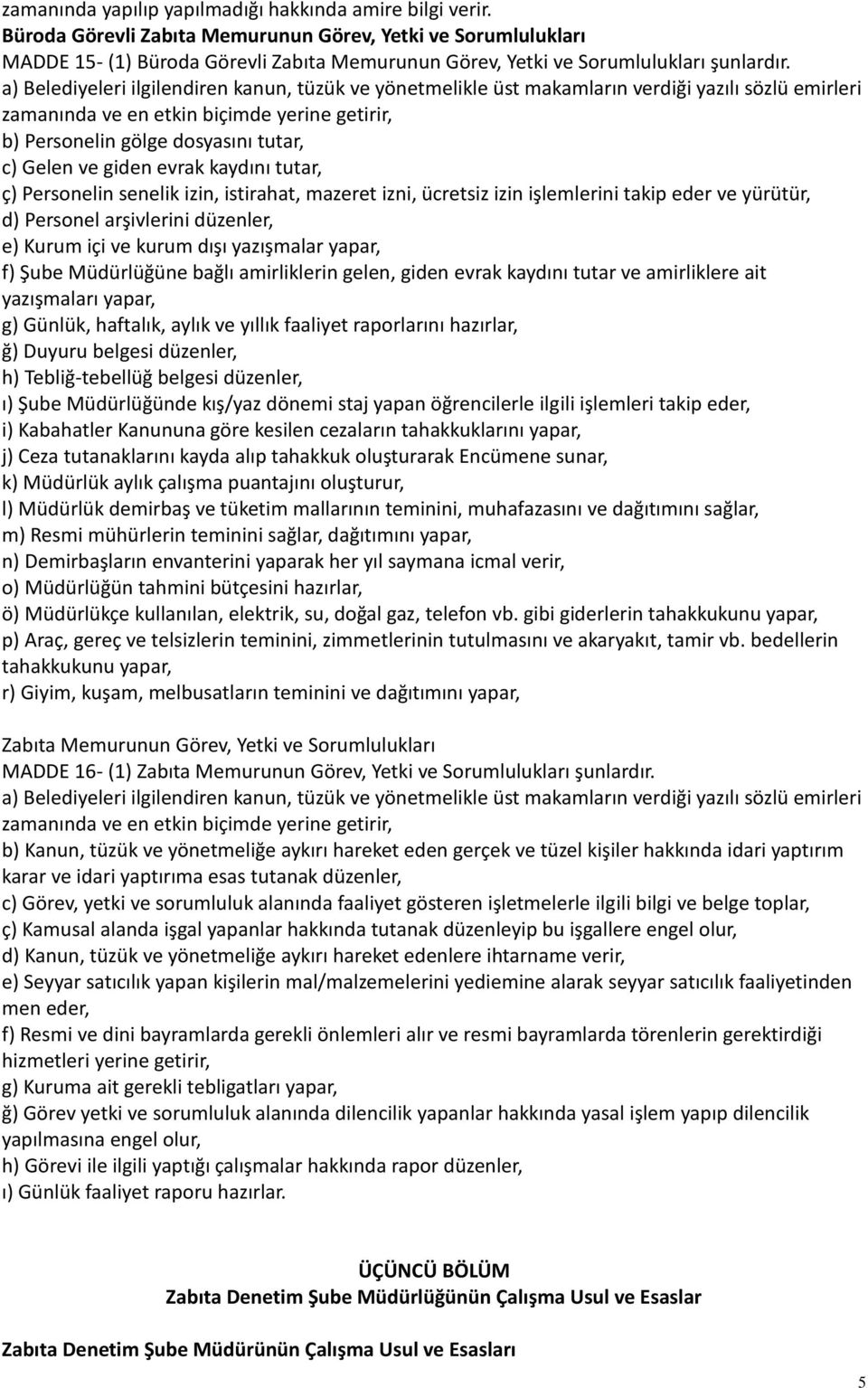 a) Belediyeleri ilgilendiren kanun, tüzük ve yönetmelikle üst makamların verdiği yazılı sözlü emirleri zamanında ve en etkin biçimde yerine getirir, b) Personelin gölge dosyasını tutar, c) Gelen ve