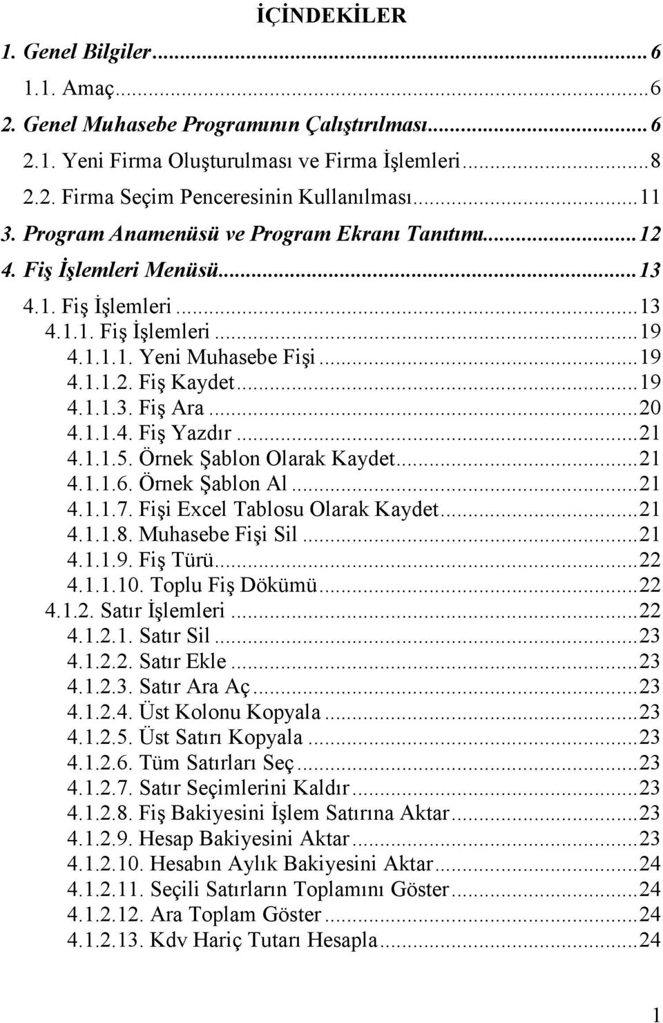 ..20 4.1.1.4. Fiş Yazdır...21 4.1.1.5. Örnek Şablon Olarak Kaydet...21 4.1.1.6. Örnek Şablon Al...21 4.1.1.7. Fişi Excel Tablosu Olarak Kaydet...21 4.1.1.8. Muhasebe Fişi Sil...21 4.1.1.9. Fiş Türü.