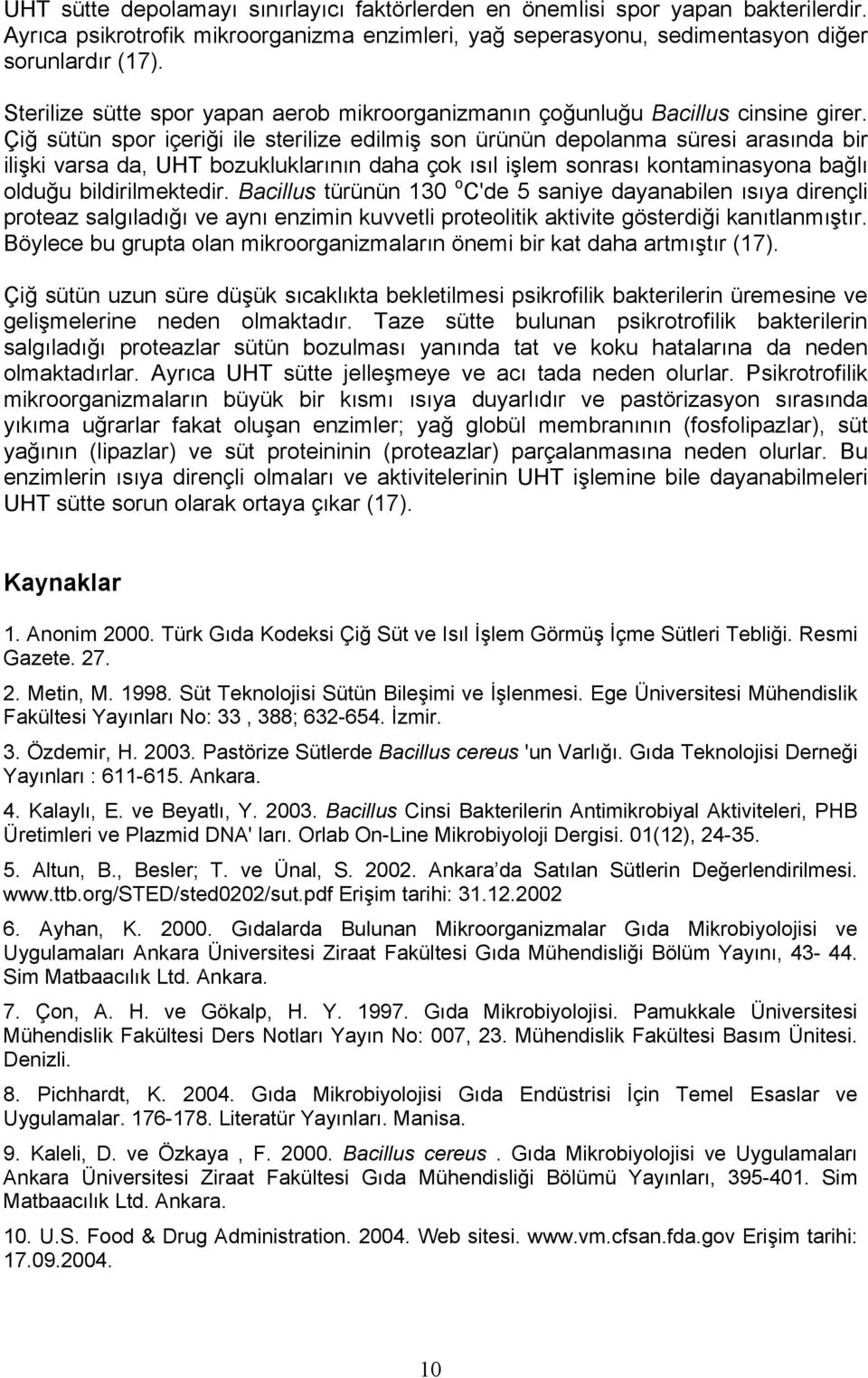 Çiğ sütün spor içeriği ile sterilize edilmiş son ürünün depolanma süresi arasında bir ilişki varsa da, UHT bozukluklarının daha çok ısıl işlem sonrası kontaminasyona bağlı olduğu bildirilmektedir.