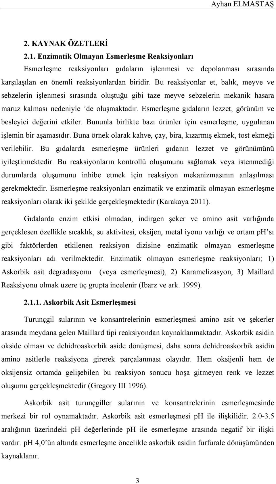 Esmerleşme gıdaların lezzet, görünüm ve besleyici değerini etkiler. Bununla birlikte bazı ürünler için esmerleşme, uygulanan işlemin bir aşamasıdır.