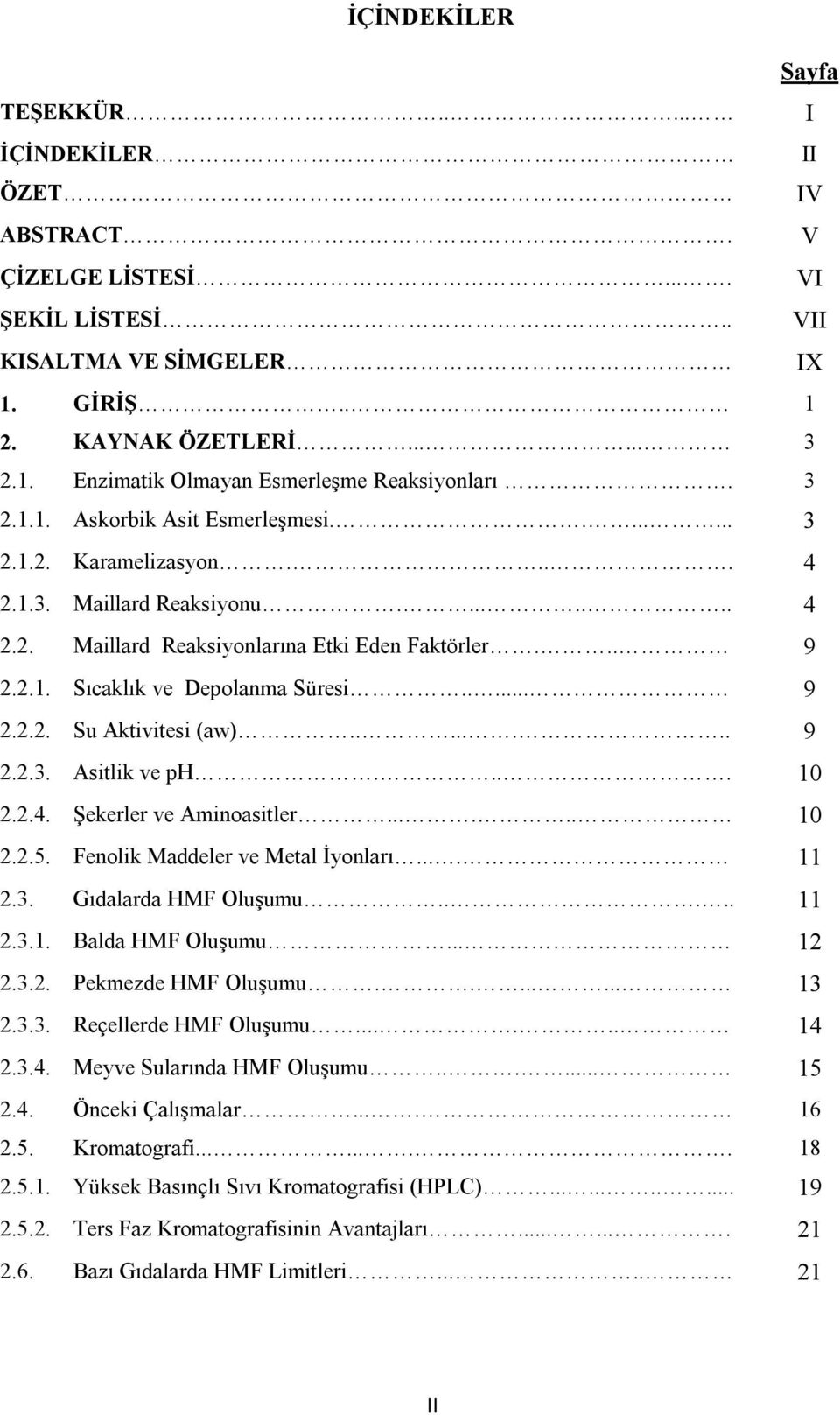 .... 9 2.2.2. Su Aktivitesi (aw)........ 9 2.2.3. Asitlik ve ph.... 10 2.2.4. Şekerler ve Aminoasitler...... 10 2.2.5. Fenolik Maddeler ve Metal İyonları.... 11 2.3. Gıdalarda HMF Oluşumu..... 11 2.3.1. Balda HMF Oluşumu.