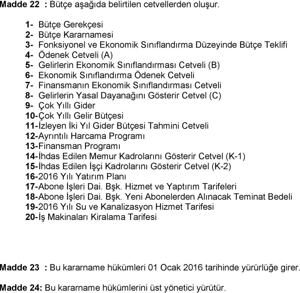 Sınıflandırma Ödenek Cetveli 7- Finansmanın Ekonomik Sınıflandırması Cetveli 8- Gelirlerin Yasal Dayanağını Gösterir Cetvel (C) 9- Çok Yıllı Gider 10- Çok Yıllı Gelir Bütçesi 11- İzleyen İki Yıl