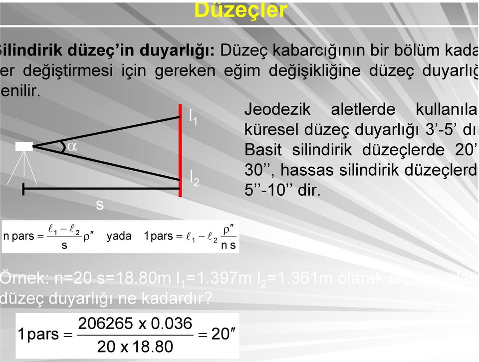 l Jeodezik aletlerde kullanılan küresel düzeç duyarlığı 3-5 dır α Basit silindirik düzeçlerde 0 l 30,
