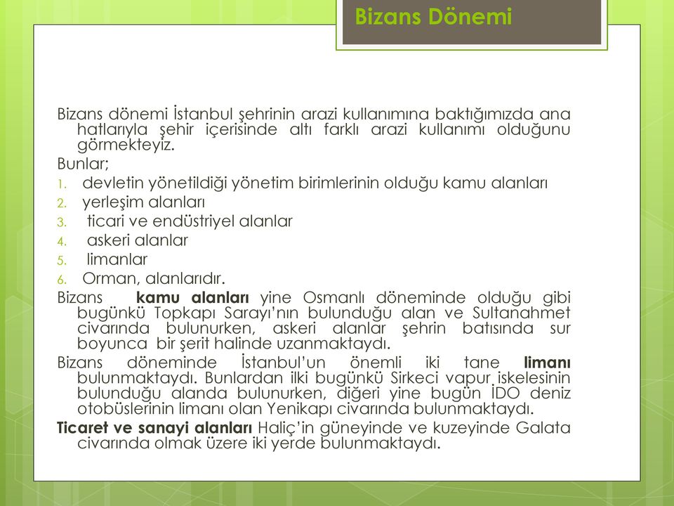 Bizans kamu alanları yine Osmanlı döneminde olduğu gibi bugünkü Topkapı Sarayı nın bulunduğu alan ve Sultanahmet civarında bulunurken, askeri alanlar şehrin batısında sur boyunca bir şerit halinde