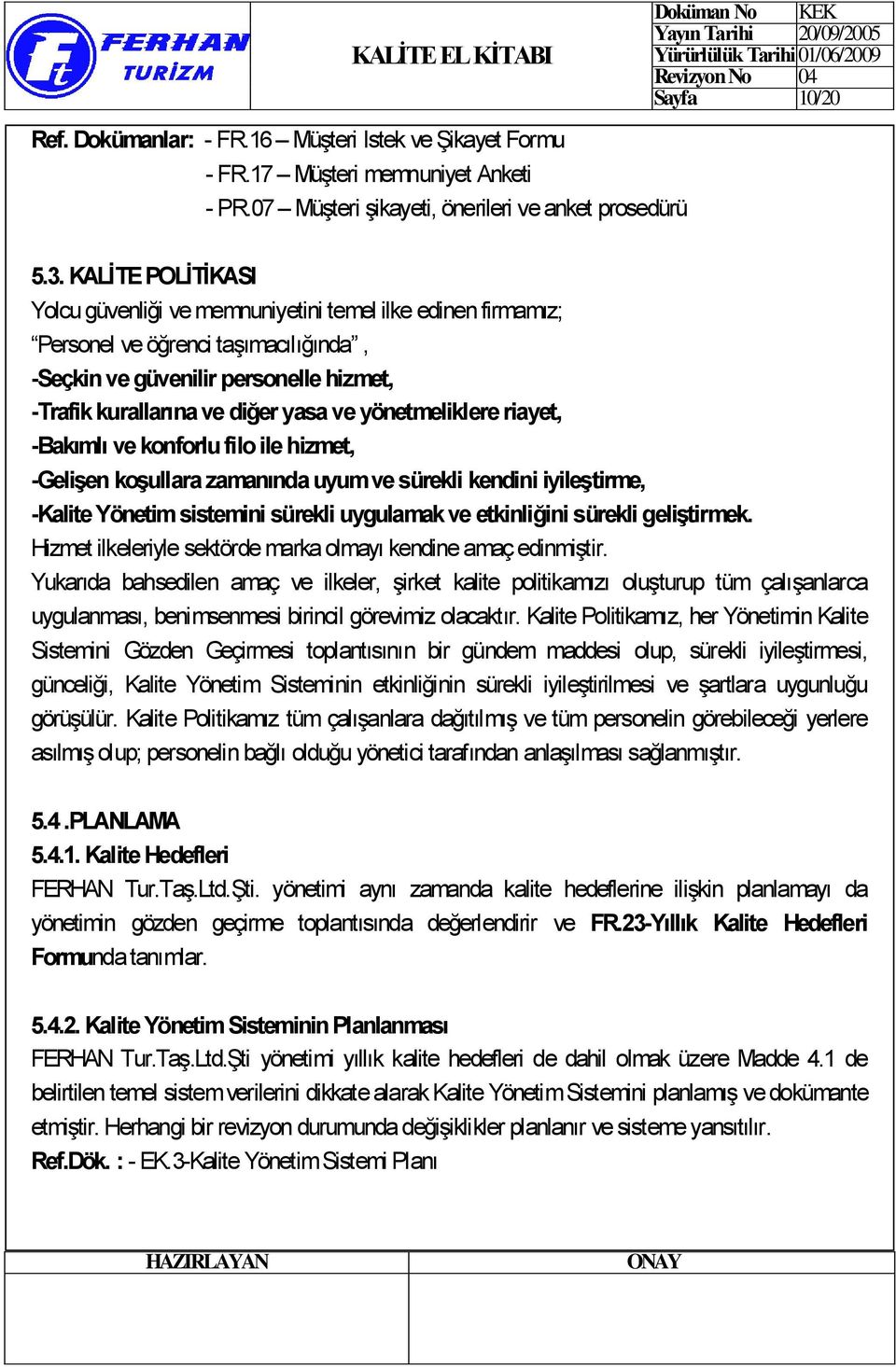 yönetmeliklere riayet, -Bakımlı ve konforlu filo ile hizmet, -GeliĢen koģullara zamanında uyum ve sürekli kendini iyileģtirme, -Kalite Yönetim sistemini sürekli uygulamak ve etkinliğini sürekli