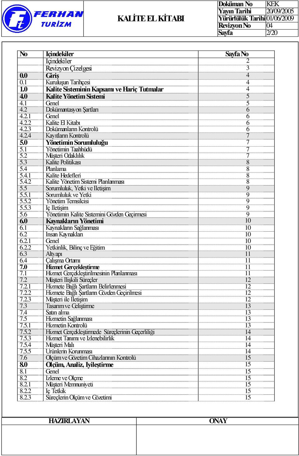 2 Yönetimin Taahhüdü Müşteri Odaklılık 7 7 5.3 Kalite Politikası 8 5.4 Planlama 8 5.4.1 5.4.2 Kalite Hedefleri Kalite Yönetim Sistemi Planlanması 8 8 5.5 Sorumluluk, Yetki ve İletişim 9 5.5.1 5.5.2 Sorumluluk ve Yetki Yönetim Temsilcisi 9 9 5.