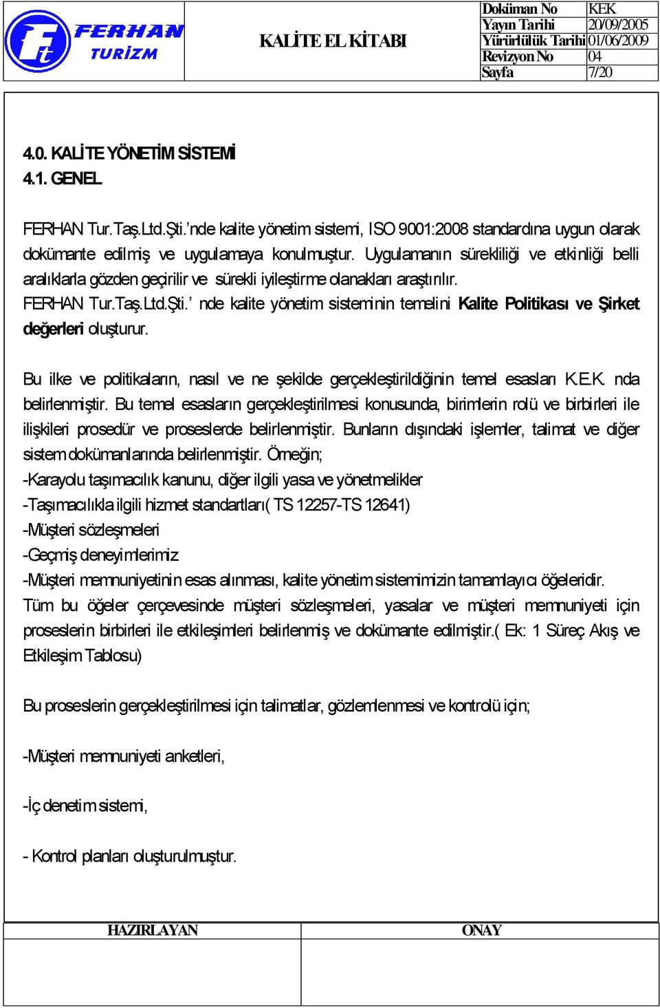 nde kalite yönetim sisteminin temelini Kalite Politikası ve ġirket değerleri oluşturur. Bu ilke ve politikaların, nasıl ve ne şekilde gerçekleştirildiğinin temel esasları K.E.K. nda belirlenmiştir.