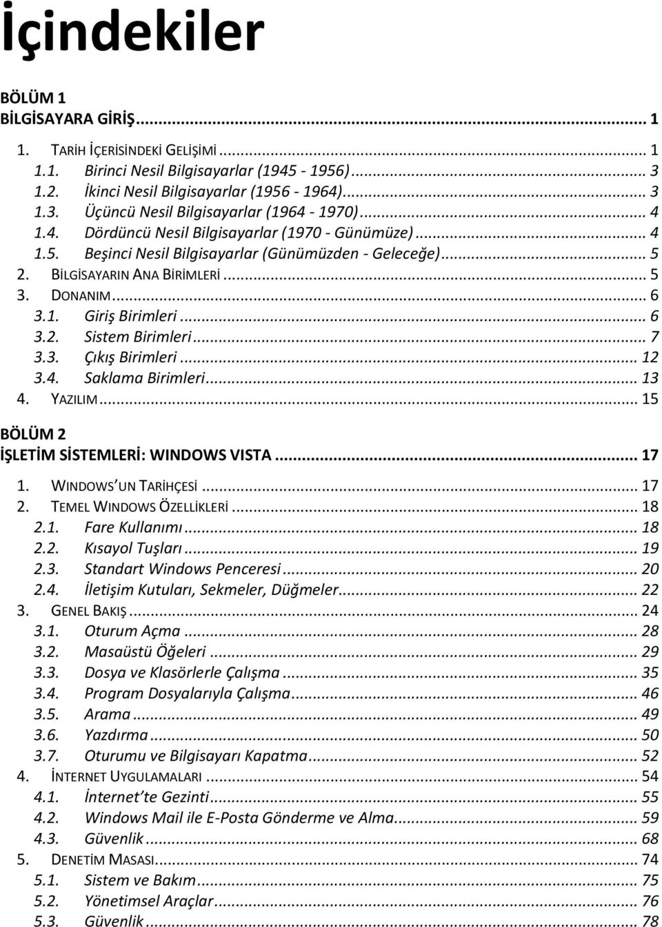 .. 6 3.2. Sistem Birimleri... 7 3.3. Çıkış Birimleri... 12 3.4. Saklama Birimleri... 13 4. YAZILIM... 15 BÖLÜM 2 İŞLETİM SİSTEMLERİ: WINDOWS VISTA... 17 1. WINDOWS UN TARİHÇESİ... 17 2.