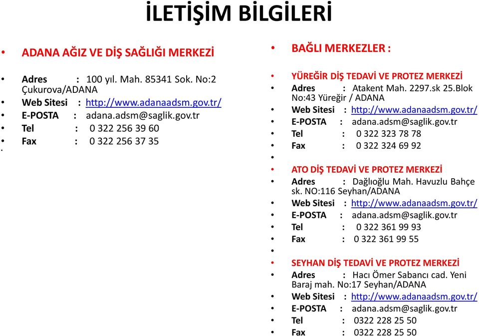 Blok No:43 Yüreğir / ADANA Web Sitesi : http://www.adanaadsm.gov.tr/ E-POSTA : adana.adsm@saglik.gov.tr Tel : 0 322 323 78 78 Fax : 0 322 324 69 92 ATO DİŞ TEDAVİ VE PROTEZ MERKEZİ Adres : Dağlıoğlu Mah.